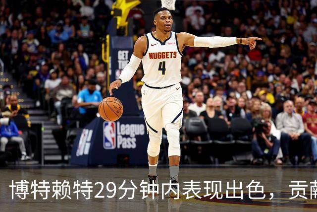 博特赖特29分钟内表现出色，贡献25分6篮板助力球队胜利